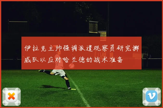 伊拉克主帅强调派遣观察员研究挪威队以应对哈兰德的战术准备