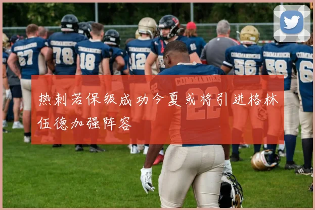 热刺若保级成功今夏或将引进格林伍德加强阵容
