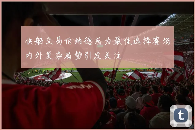 快船交易伦纳德或为最佳选择赛场内外复杂局势引发关注