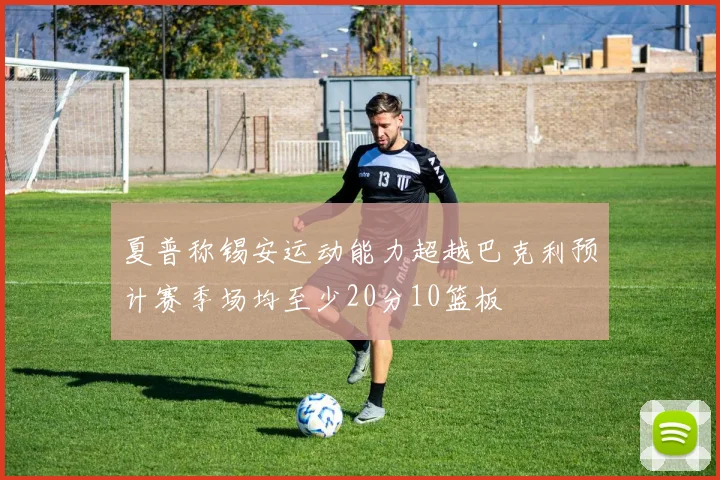 夏普称锡安运动能力超越巴克利预计赛季场均至少20分10篮板