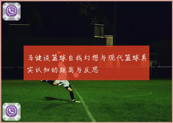 马健谈篮球自我幻想与现代篮球真实认知的距离与反思